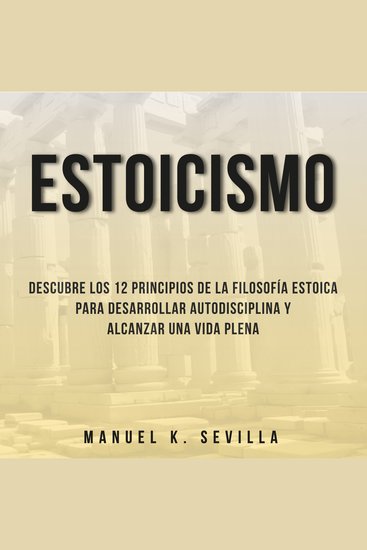 Estoicismo: Descubre Los 12 Principios De La Filosofía Estoica Para Desarrollar Autodisciplina Y Alcanzar Una Vida Plena - cover