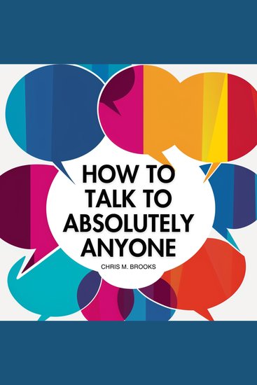 How To Talk To Absolutely Anyone: Your Practical Blueprint For Developing Conversation Skills Charisma Witty Banter & Mastering Small Talk To Build Meaningful Relationships In Life - cover