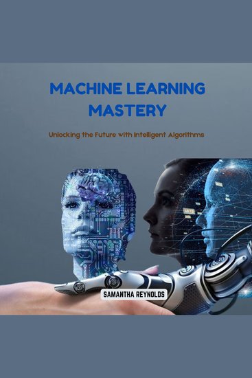 Machine Learning Mastery - Unlocking the Future with Intelligent Algorithms - cover