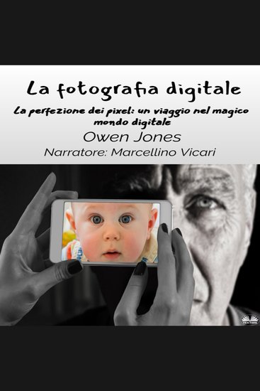 La fotografia digitale - La perfezione dei pixel: un viaggio attraverso l`obiettivo del mago digitale - cover