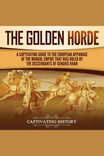 Golden Horde The: A Captivating Guide to the European Appanage of the Mongol Empire That Was Ruled by the Descendants of Genghis Khan - cover
