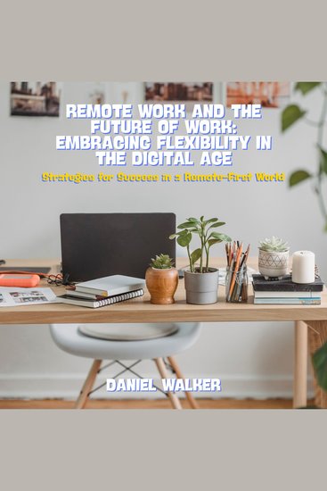 Remote Work and the Future of Work: Embracing Flexibility in the Digital Age - Strategies for Success in a Remote-First World - cover