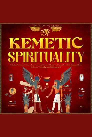 Kemetic Spirituality - A Modern Practitioner's Guide to Kemetism - How to Honor and Invoke The Neteru Master Heka Magic and Revive the Power of Ancient Egyptian Rituals and Spells - cover
