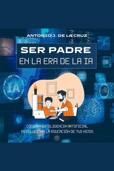 SER PADRE EN LA ERA DE LA IA - Cómo la Inteligencia Artificial revoluciona la educación de tus hijos - cover