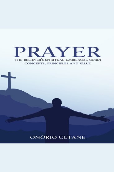 Prayer: The Believer's Spiritual Umbilical Cord - Concepts Principles and Value - cover