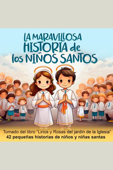 La maravillosa historia de los niños santos - Rasgos infantiles de las vidas de niños y niñas santos Tomado del libro "Lirios y rosas del jardín de la Iglesia" - cover