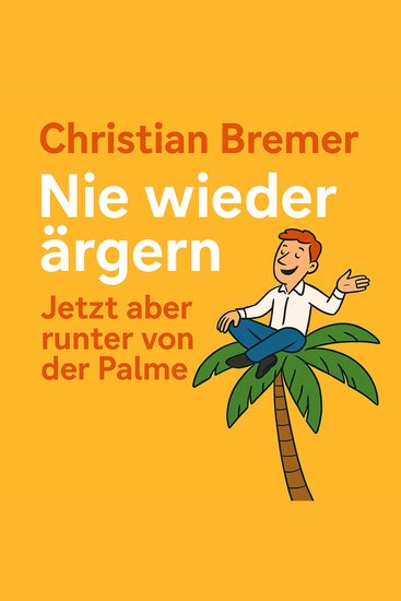 Nie wieder ärgern - Runter von der Palme - Schluss mit Wut und Frust dank Ärgermanagement - cover
