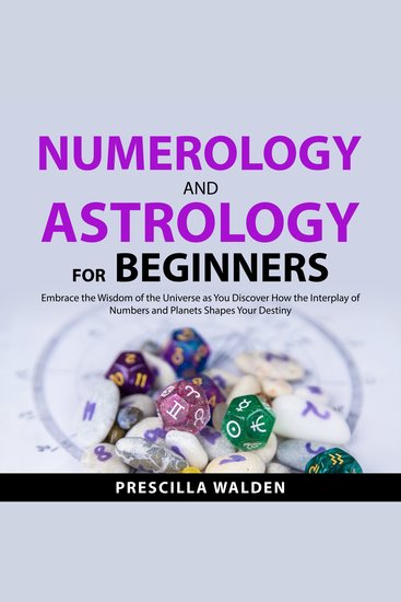 Numerology and Astrology for Beginners - Embrace the Wisdom of the Universe as You Discover How the Interplay of Numbers and Planets Shapes Your Destiny - cover