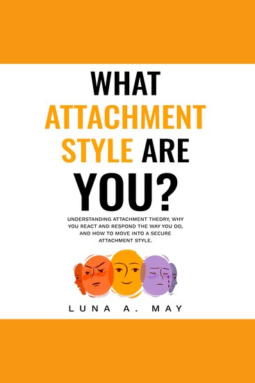 What Attachment Style Are You? - Understanding Attachment Theory Why You React and Respond the Way You Do and How to Move into a Secure Attachment Style - cover