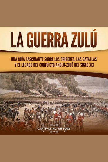 La guerra zulú: Una guía fascinante sobre los orígenes las batallas y el legado del conflicto anglo-zulú del siglo XIX - cover