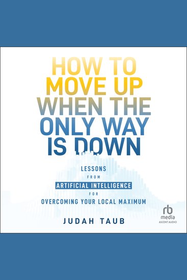 How to Move Up When the Only Way is Down - Lessons from Artificial Intelligence for Overcoming Your Local Maximum - cover