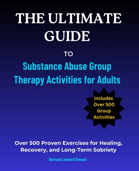 The Ultimate Guide to Substance Abuse Group Therapy Activities for Adults - Over 500 Proven Exercises for Healing Recovery and Long-Term Sobriety - cover