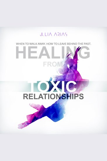 Healing from toxic relationships - when to walk away how to leave behind the past - cover