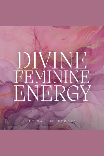Divine Feminine Energy: Unlock Your Goddess Energy Heal The Wounds Of Your Inner Child & Master Your Sacred Femininity To Create The Life Of Your Dreams - cover