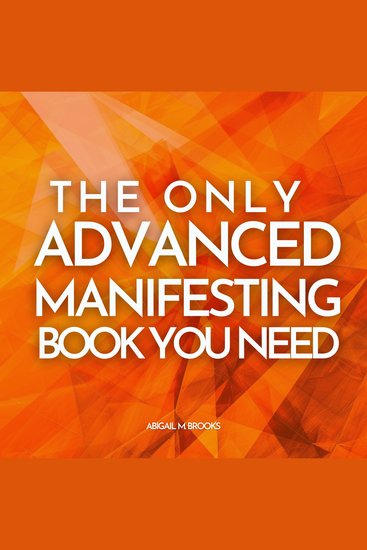 Only Advanced Manifesting Book You Need The: 50 Advanced Law Of Attraction & Manifestation Techniques You Can Add To Your Daily Life To Attract Money Abundance Love & Health - cover