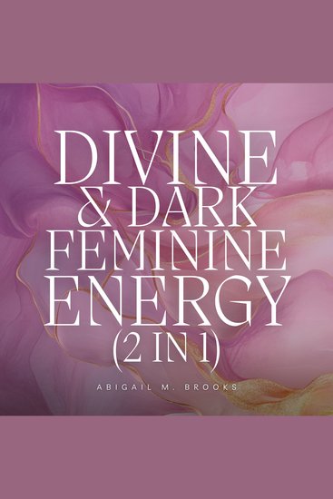 Divine & Dark Feminine Energy (2 in 1): Unlock Your Goddess Energy Free Your Female Fatale & Unlock Your Femininity + Authentic Shadow Work & Healing Your Inner Child Exercises - cover