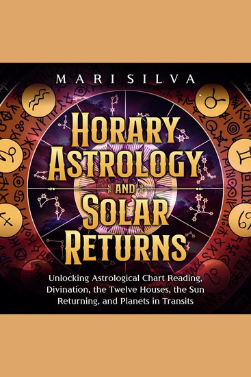 Horary Astrology and Solar Returns: Unlocking Astrological Chart Reading Divination the Twelve Houses the Sun Returning and Planets in Transits - cover