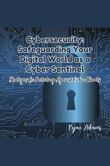 Cybersecurity: Safeguarding Your Digital World as a Cyber Sentinel - Strategies for Protecting Against Online Threats - cover