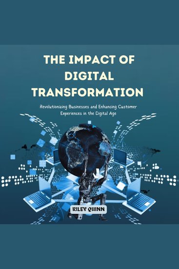 The Impact of Digital Transformation - Revolutionizing Businesses and Enhancing Customer Experiences in the Digital Age - cover