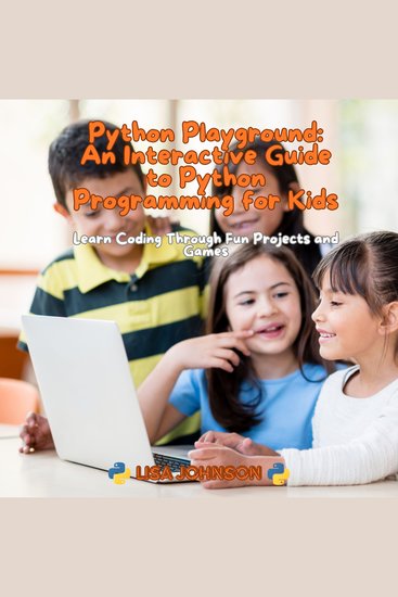 Python Playground: An Interactive Guide to Python Programming for Kids - Learn Coding Through Fun Projects and Games - cover