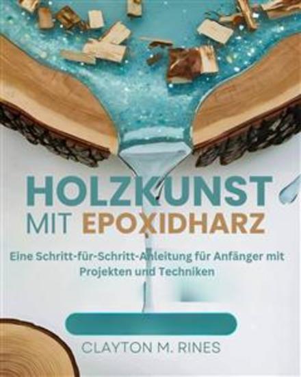 Holzkunst mit Epoxidharz - Eine Schritt-für-Schritt-Anleitung für Anfänger mit Projekten und Techniken - cover