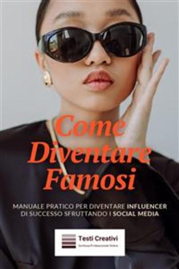 Come Diventare Famosi - Manuale Pratico per Diventare Influencer di Successo Sfruttando i Social Media - cover
