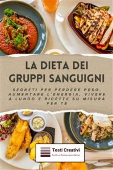 La Dieta dei Gruppi Sanguigni - Segreti per Perdere Peso Aumentare l'Energia Vivere a Lungo e Ricette su Misura per Te - cover