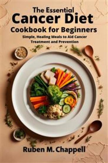 The Essential Cancer Diet Cookbook for Beginners - Simple Healing Meals to Aid Cancer Treatment and Prevention - cover