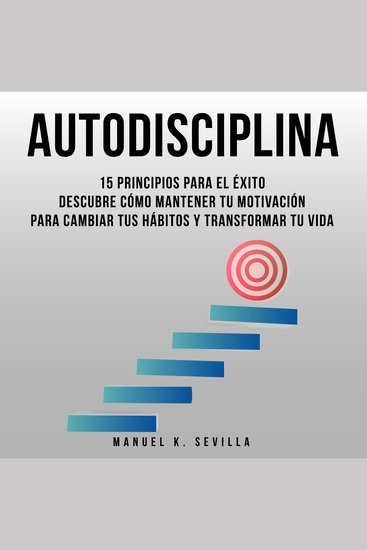 Autodisciplina: 15 Principios Para El Éxito - Descubre Cómo Mantener Tu Motivación Para Cambiar Tus Hábitos Y Transformar Tu Vida - cover