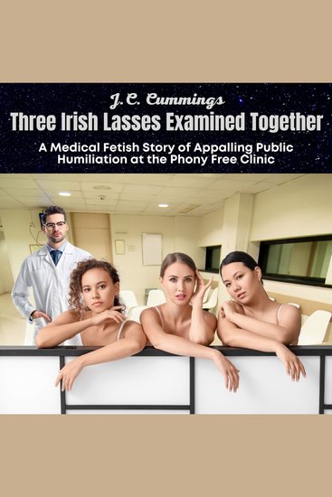 Three Irish Lasses Examined Together: A Medical Fetish Story of Appalling Public Humiliation at the Phony Free Clinic - cover