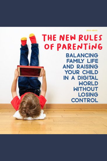 The New Rules of Parenting - Balancing Family Life And Raising Your Child in a Digital World Without Losing Control - cover