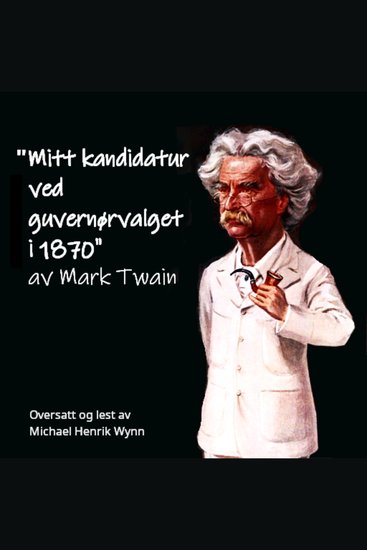 Mitt kandidatur ved guvernørvalget i 1870 av Mark Twain - Oversatt og lest av Michael Henrik Wynn - cover