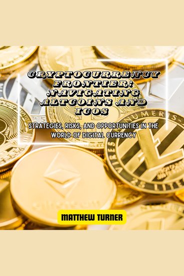Cryptocurrency Frontier: Navigating Altcoins and ICOs - Strategies Risks and Opportunities in the World of Digital Currency - cover