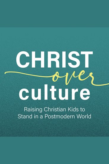 Christ Over Culture - Raising Christian Kids to Stand in a Postmodern World - cover