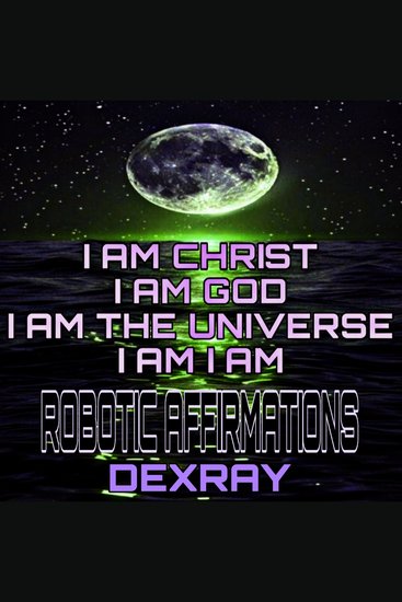 Robotic Affirmations: I Am Christ - I Am God - I Am The Universe - I Am I Am - cover
