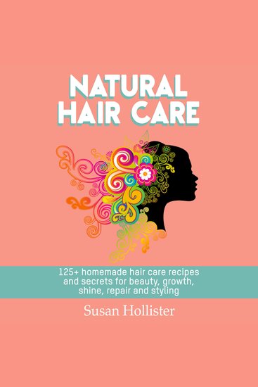 Natural Hair Care - 125+ Homemade Hair Care Recipes And Secrets For Beauty Growth Shine Repair and Styling - cover