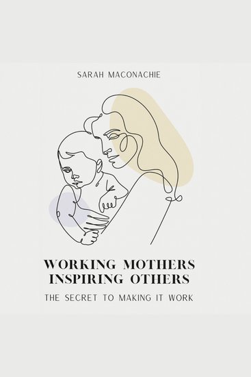 Working mothers inspiring others - The secret to making it work - cover