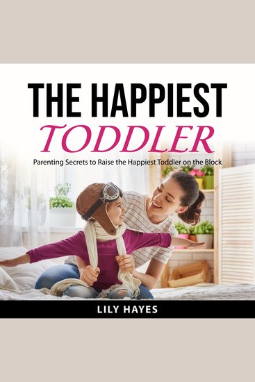 The Happiest Toddler - Parenting Secrets to Raise The Happiest Toddler on the Block - cover