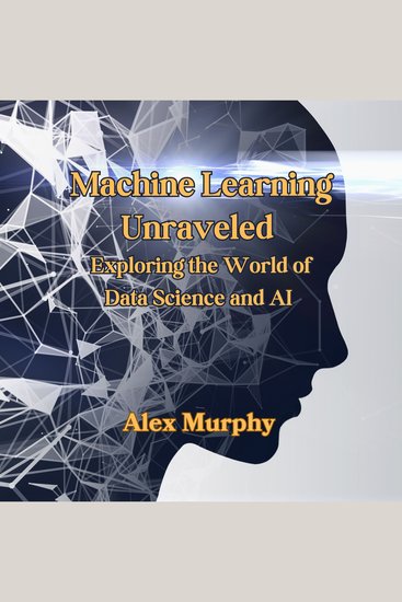 Machine Learning Unraveled - Exploring the World of Data Science and AI - cover