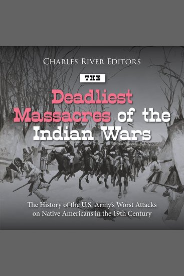 Deadliest Massacres of the Indian Wars The: The History of the US Army’s Worst Attacks on Native Americans in the 19th Century - cover