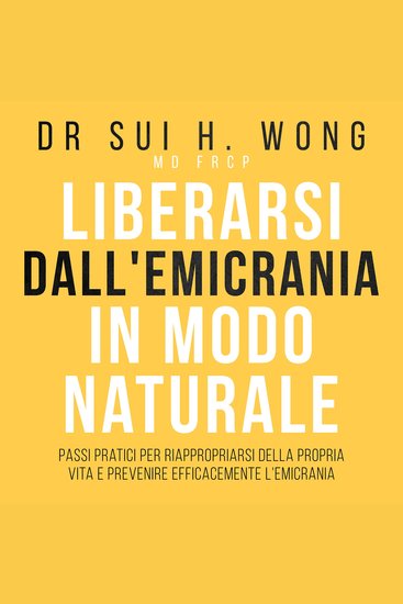 Liberarsi dall'emicrania in modo naturale - Passi pratici per riappropriarsi della propria vita e prevenire efficacemente l'emicrania - cover