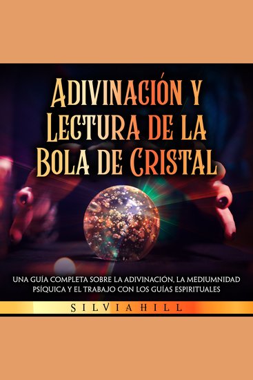 Adivinación y lectura de la bola de cristal: Una guía completa sobre la adivinación la mediumnidad psíquica y el trabajo con los guías espirituales - cover