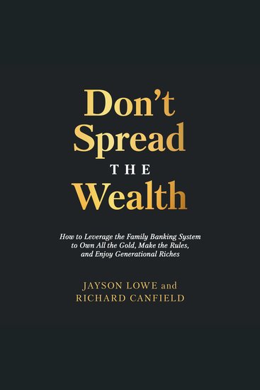 Don’t Spread the Wealth: How to Leverage the Family Banking System to Own All the Gold Make the Rules and Enjoy Generational Riches - cover