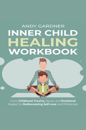 Inner Child Healing Workbook: From Childhood Trauma Abuse and Emotional Neglect to Rediscovering Self-Love and Wholeness - cover