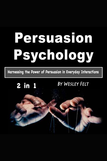Persuasion Psychology - Harnessing the Power of Persuasion in Everyday Interactions - cover