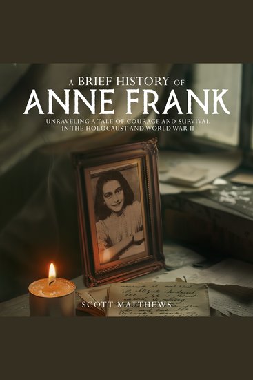 A Brief History of Anne Frank - Unravelling a Tale of Courage and Survival in the Holocaust and World War II - cover