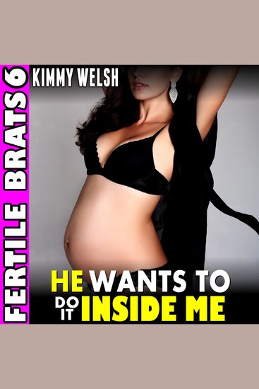 He Wants To Do It Inside Me : Fertile Brats 7 (Pregnancy Erotica) - cover