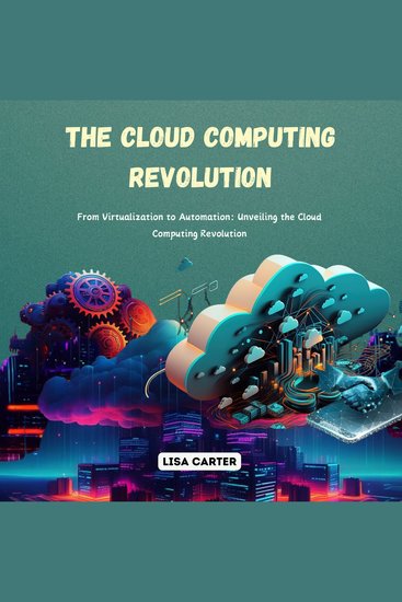 The Cloud Computing Revolution - From Virtualization to Automation: Unveiling the Cloud Computing Revolution - cover