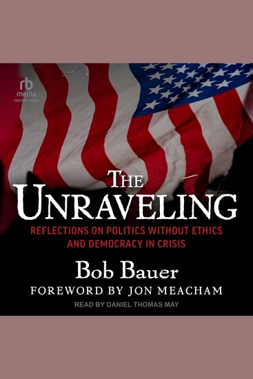The Unraveling - Reflections on Politics without Ethics and Democracy in Crisis - cover