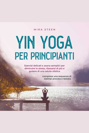 Yin Yoga per principianti Esercizi delicati e asana semplici per diminuire lo stress rilassarsi di più e godere di una salute olistica - compresa una sequenza di esempi provata e testata - cover